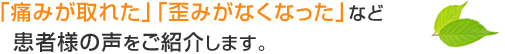 「痛みが取れた」「歪みがなくなった」などお客様の声をご紹介します。